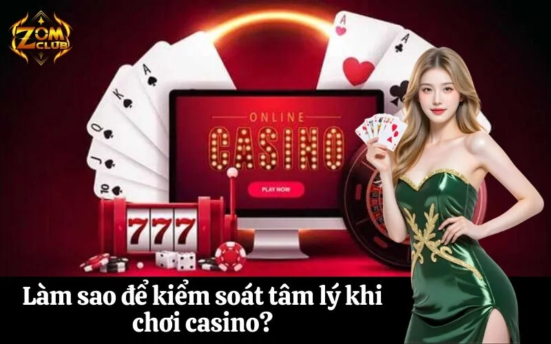 Làm sao để kiểm soát tâm lý khi chơi casino?