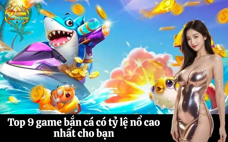zomclub Top 9 game bắn cá có tỷ lệ nổ cao nhất cho bạn